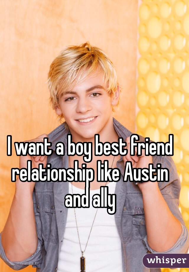 I want a boy best friend relationship like Austin and ally