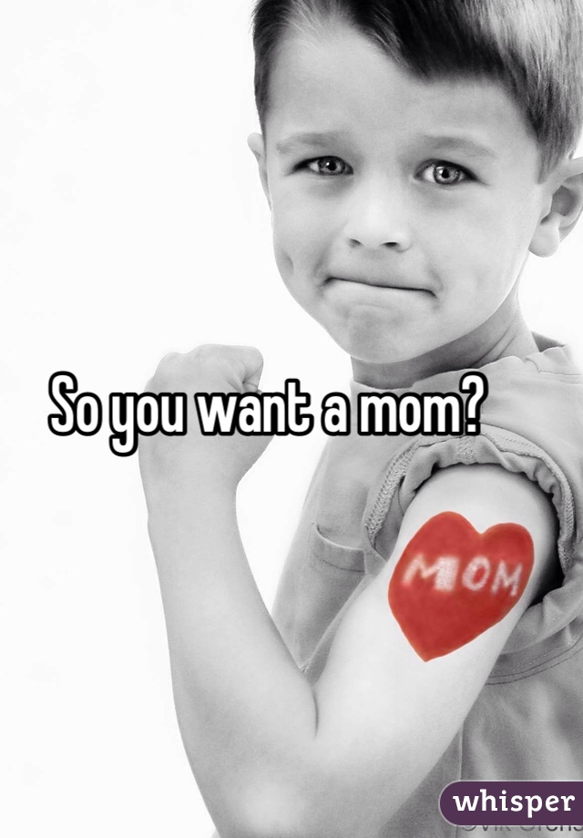 So you want a mom?