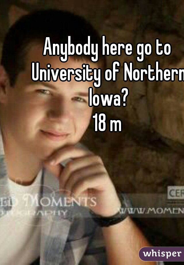 Anybody here go to University of Northern Iowa?
18 m
