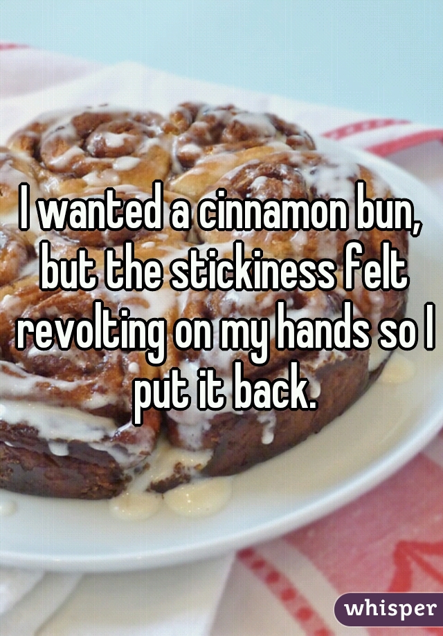 I wanted a cinnamon bun, but the stickiness felt revolting on my hands so I put it back.
