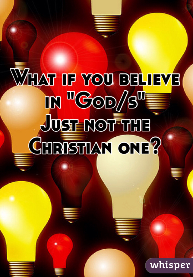 What if you believe in "God/s"
Just not the Christian one?