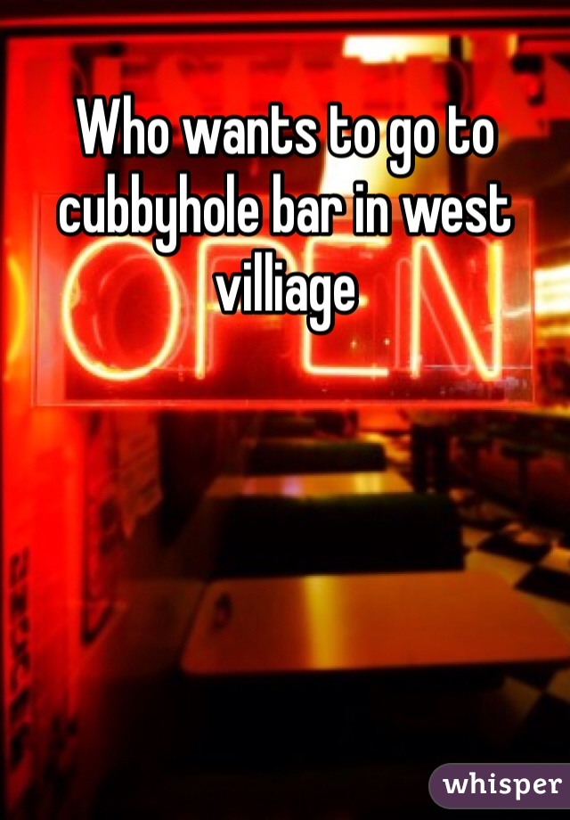 Who wants to go to cubbyhole bar in west villiage 
