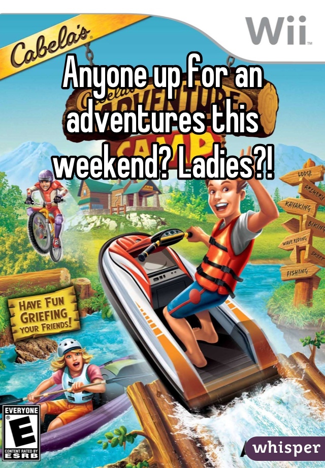 Anyone up for an adventures this weekend? Ladies?!