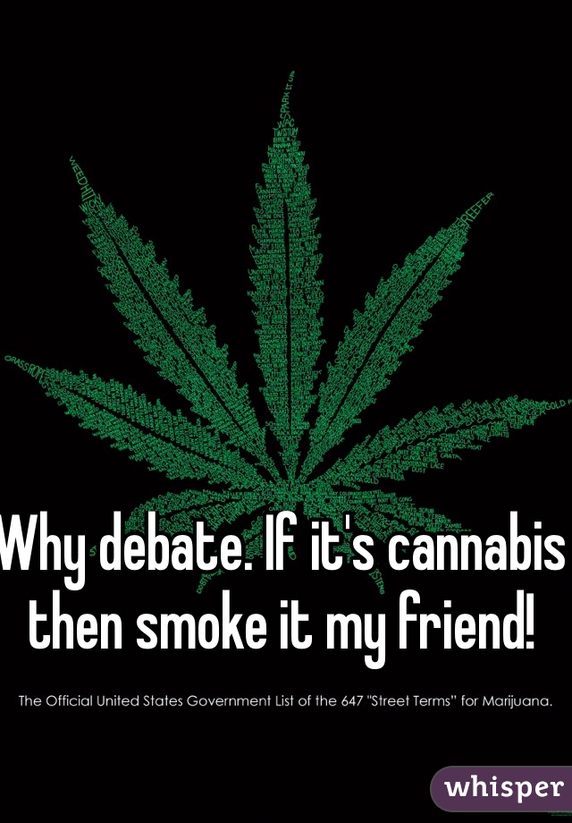 Why debate. If it's cannabis then smoke it my friend!