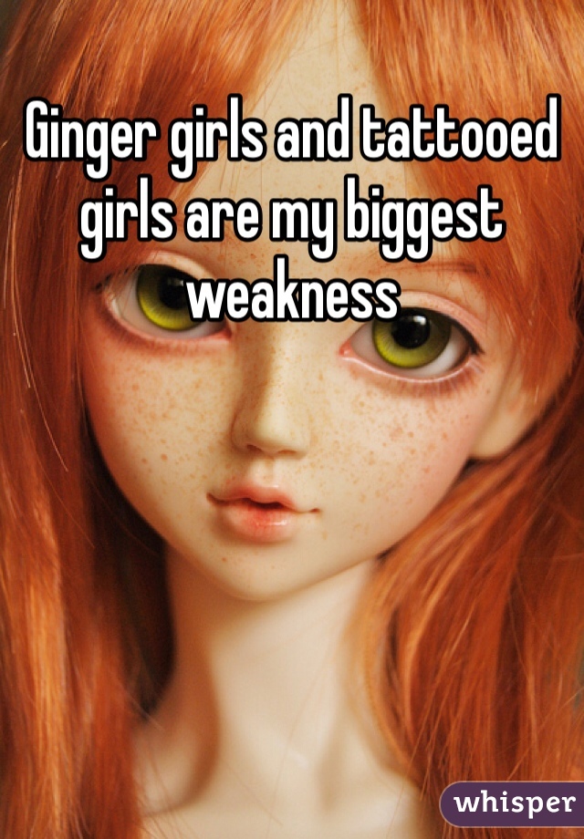 Ginger girls and tattooed girls are my biggest weakness