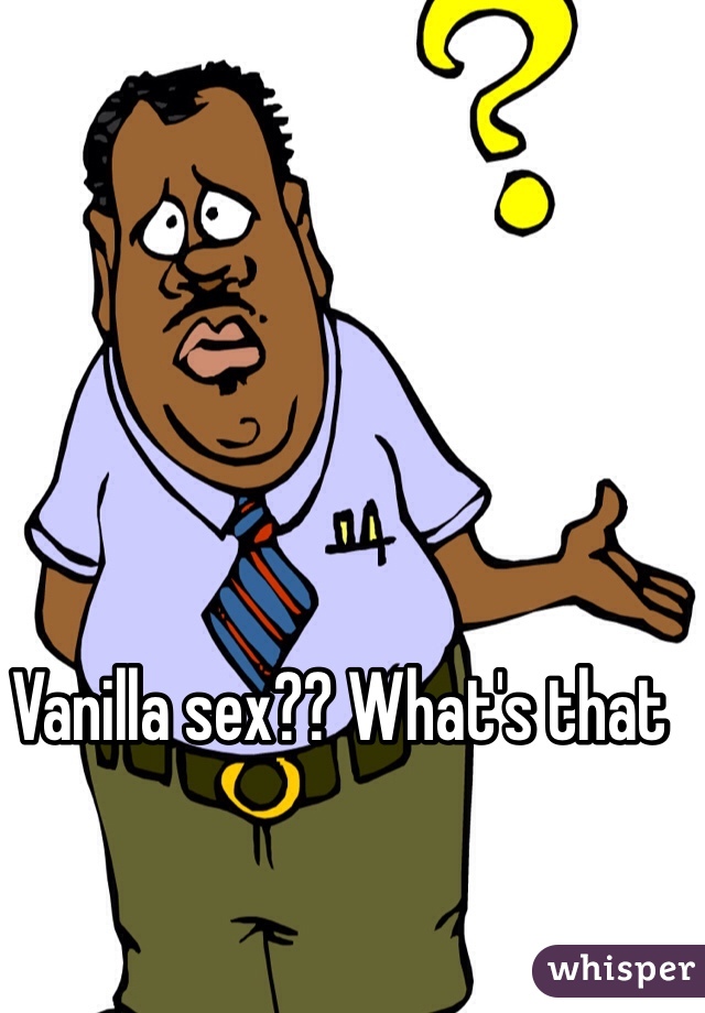 Vanilla sex?? What's that
