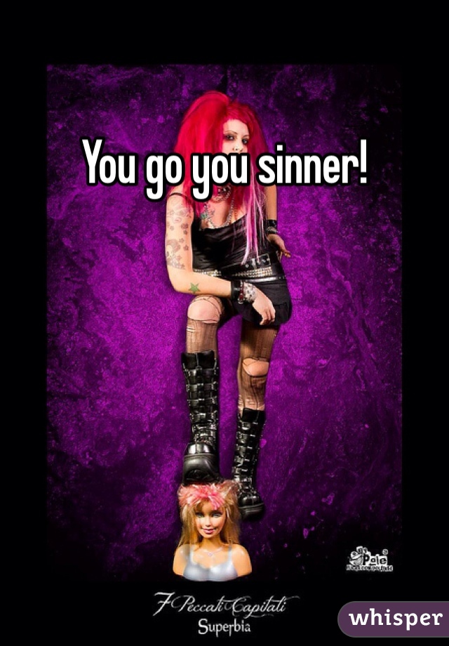 You go you sinner!