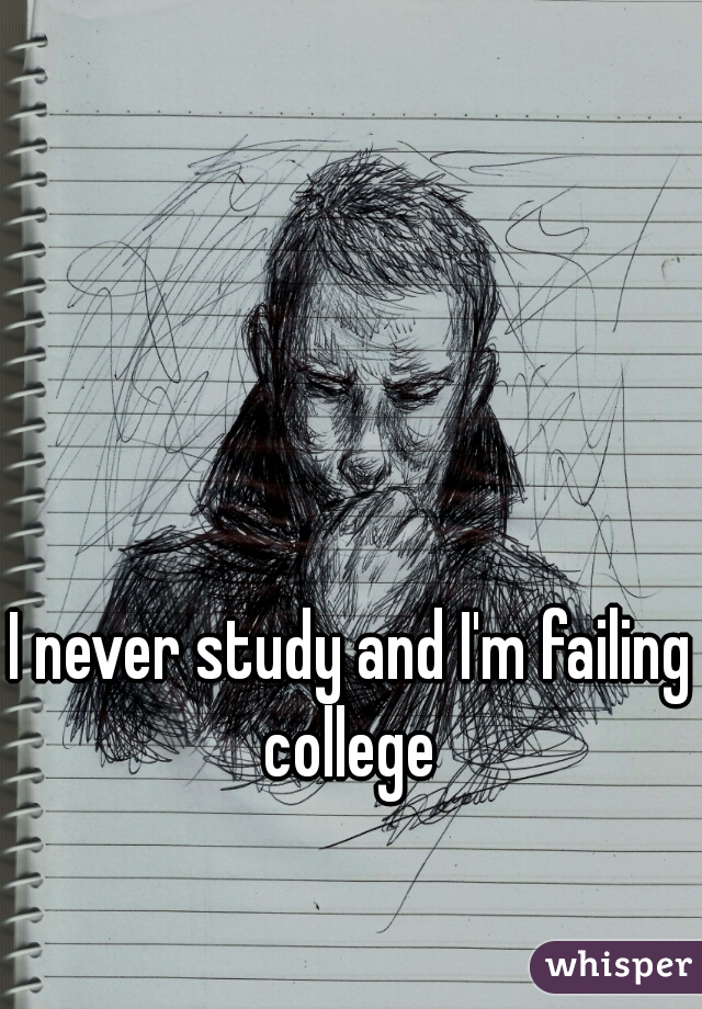 I never study and I'm failing college 