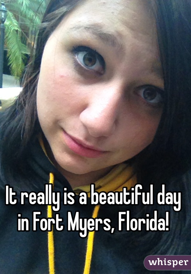 It really is a beautiful day in Fort Myers, Florida!