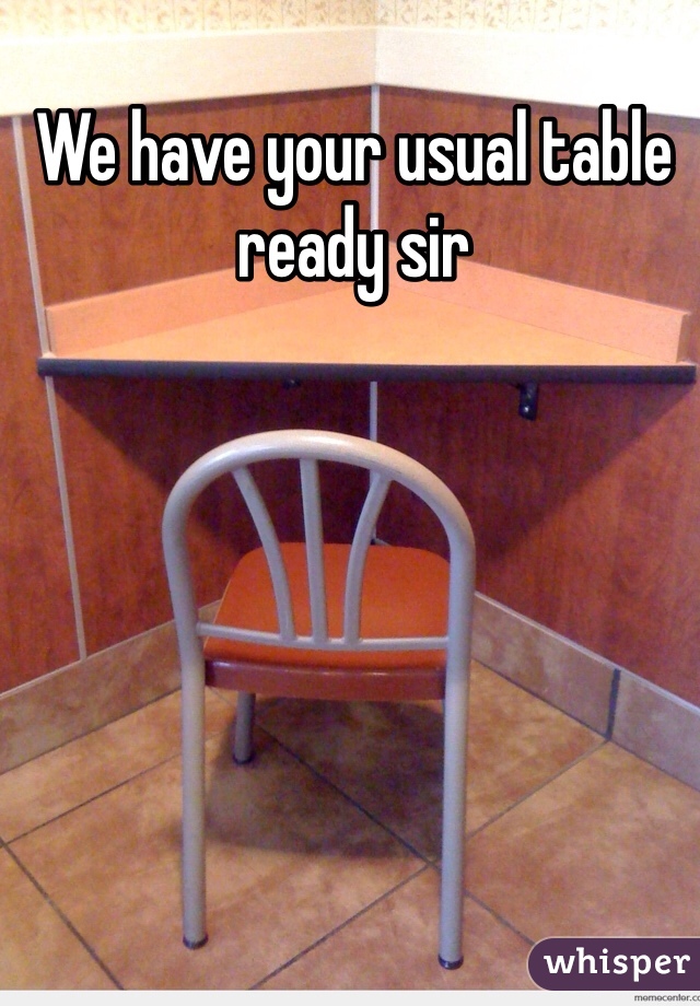 We have your usual table ready sir