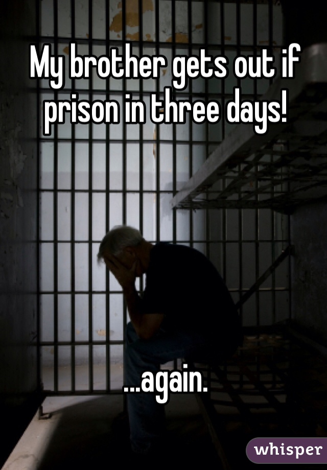 My brother gets out if prison in three days!





...again. 