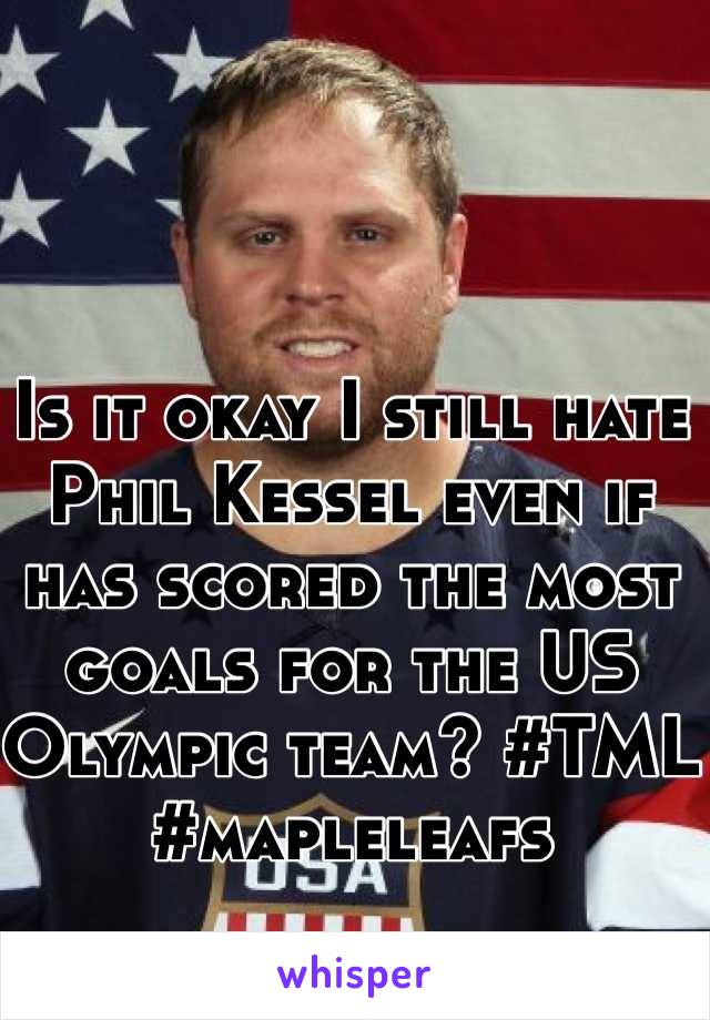 Is it okay I still hate Phil Kessel even if has scored the most goals for the US Olympic team? #TML #mapleleafs
