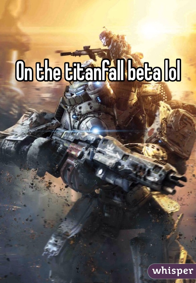 On the titanfall beta lol
