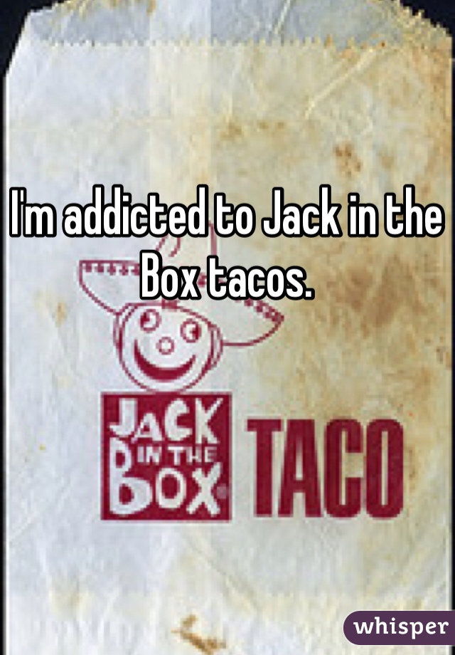I'm addicted to Jack in the Box tacos.