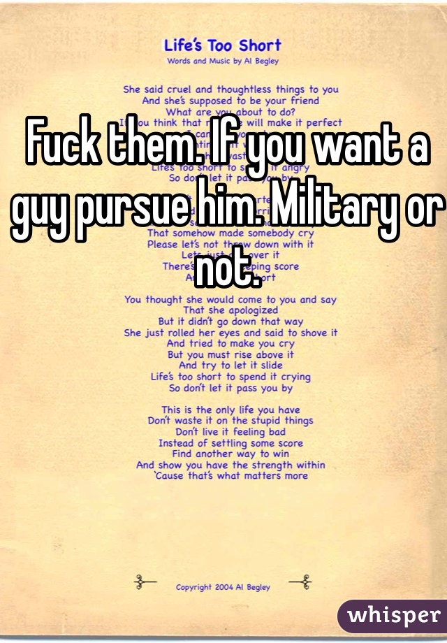 Fuck them. If you want a guy pursue him. Military or not. 