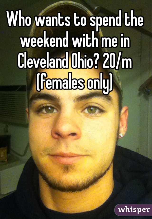 Who wants to spend the weekend with me in Cleveland Ohio? 20/m (females only)