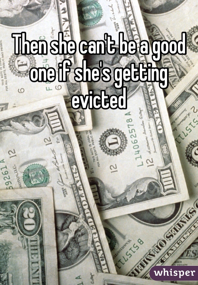 Then she can't be a good one if she's getting evicted 