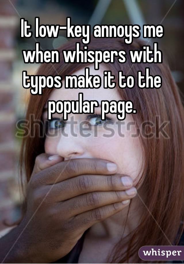 It low-key annoys me when whispers with typos make it to the popular page.