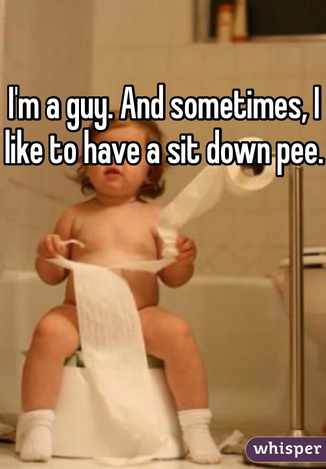 I'm a guy. And sometimes, I like to have a sit down pee.