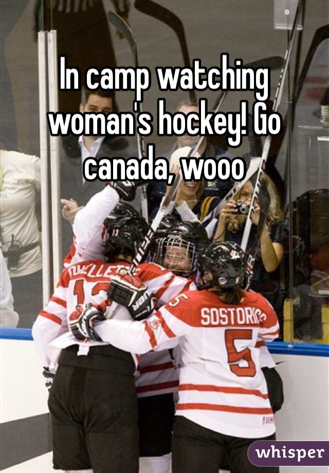 In camp watching woman's hockey! Go canada, wooo