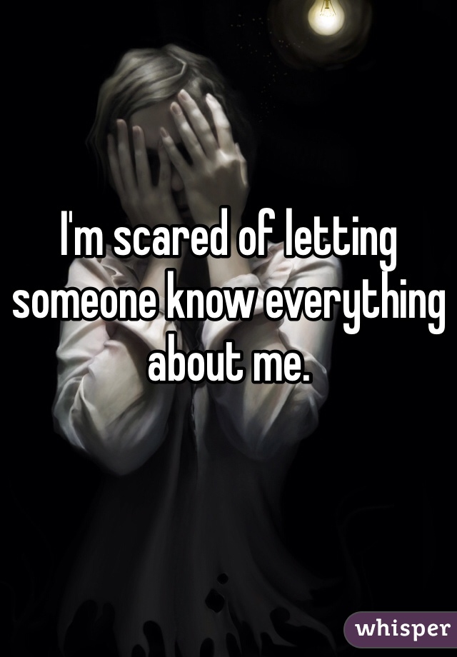 I'm scared of letting someone know everything about me. 