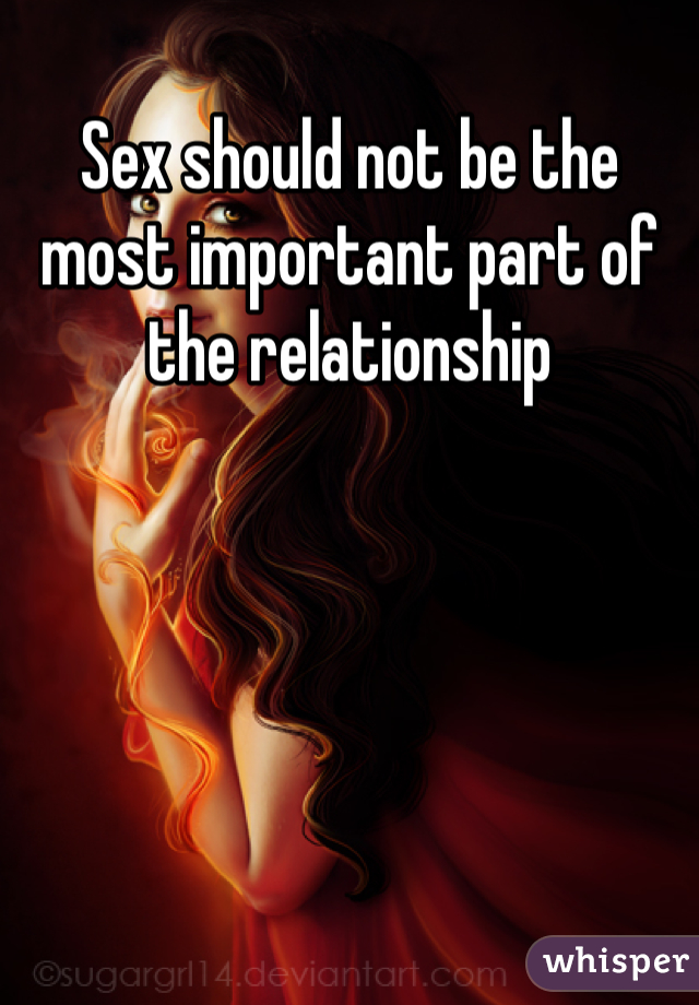 Sex should not be the most important part of the relationship 