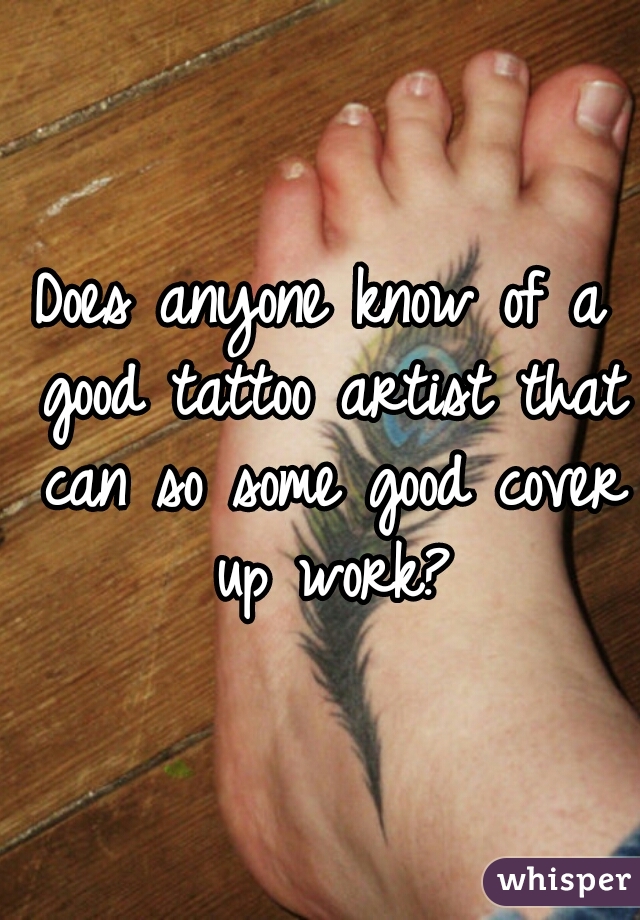 Does anyone know of a good tattoo artist that can so some good cover up work?