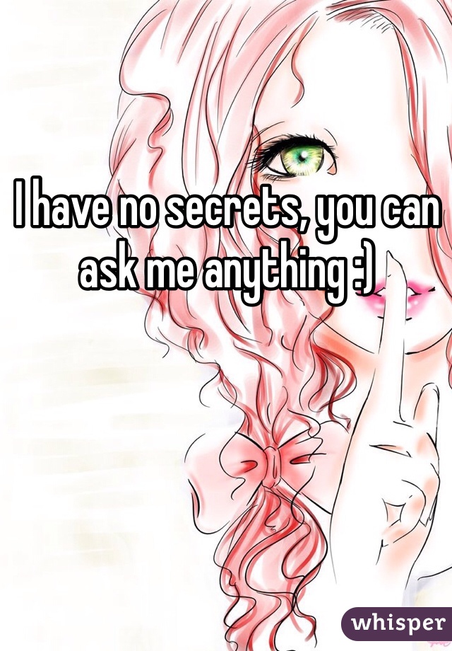 I have no secrets, you can ask me anything :)