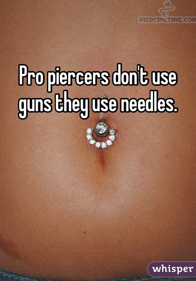 Pro piercers don't use guns they use needles. 