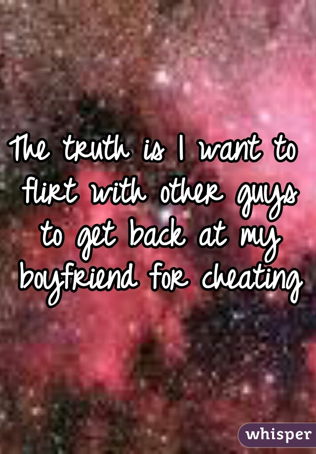The truth is I want to flirt with other guys to get back at my boyfriend for cheating