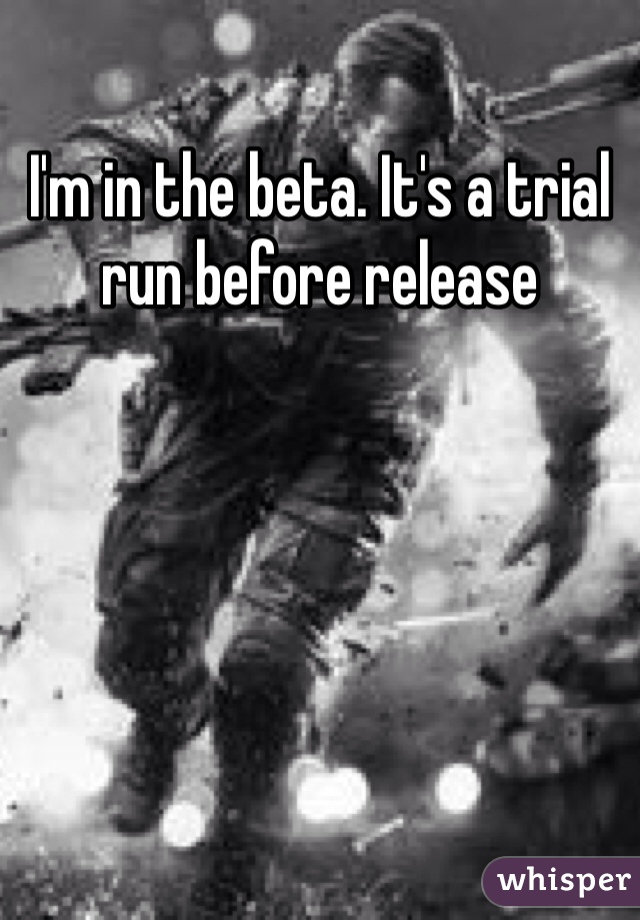 I'm in the beta. It's a trial run before release 