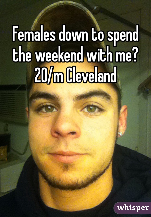 Females down to spend the weekend with me? 20/m Cleveland 