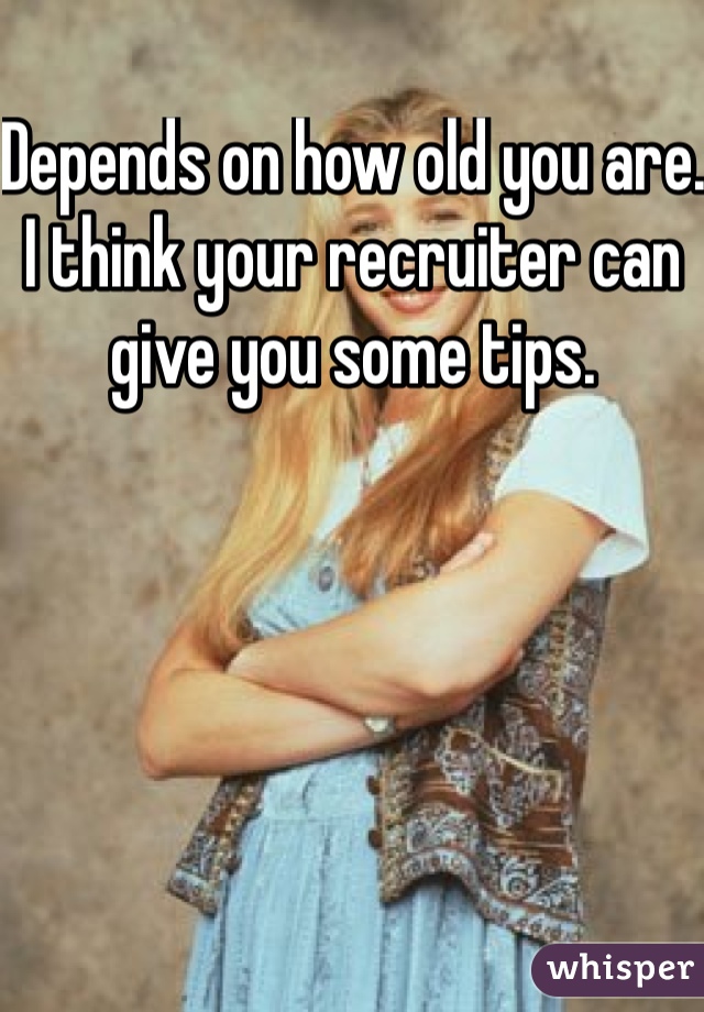 Depends on how old you are. I think your recruiter can give you some tips.