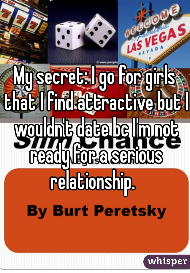 My secret: I go for girls that I find attractive but I wouldn't date bc I'm not ready for a serious relationship.  