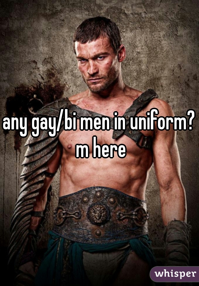 any gay/bi men in uniform?
 m here