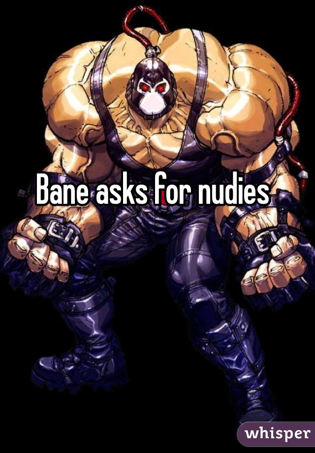 Bane asks for nudies