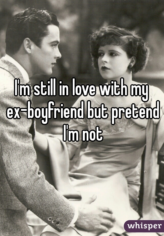 I'm still in love with my ex-boyfriend but pretend I'm not