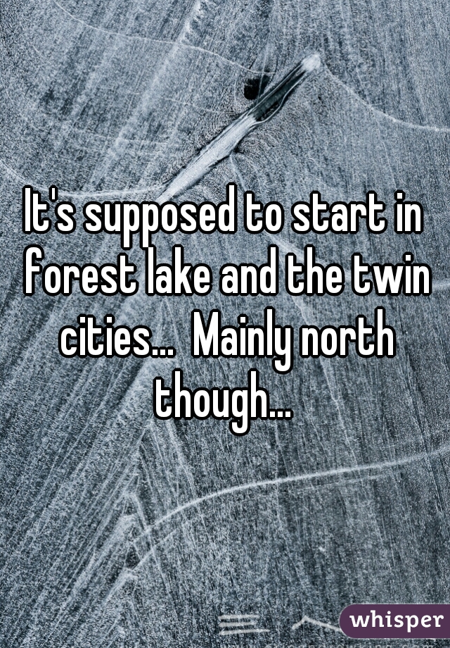 It's supposed to start in forest lake and the twin cities...  Mainly north though... 