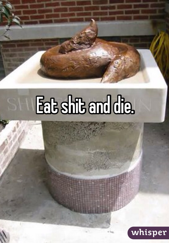 Eat shit and die. 