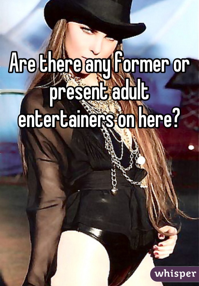 Are there any former or present adult entertainers on here?