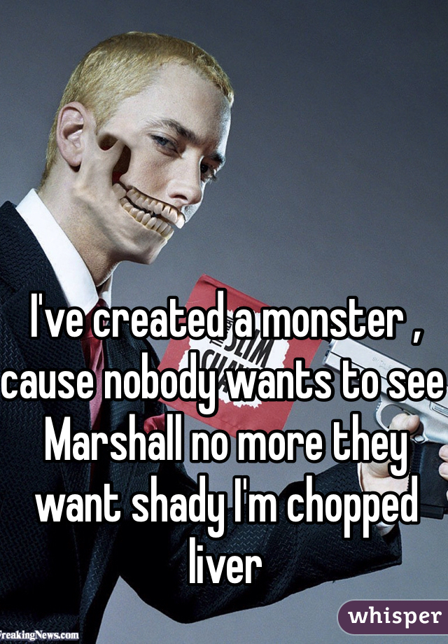 I've created a monster , cause nobody wants to see Marshall no more they want shady I'm chopped liver