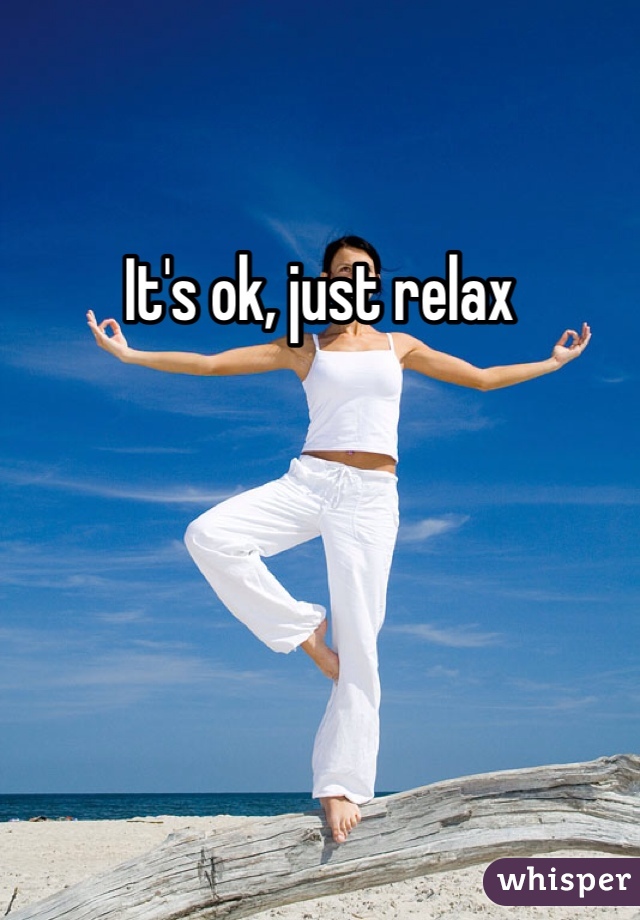 It's ok, just relax 