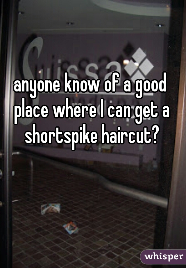 anyone know of a good place where I can get a shortspike haircut?