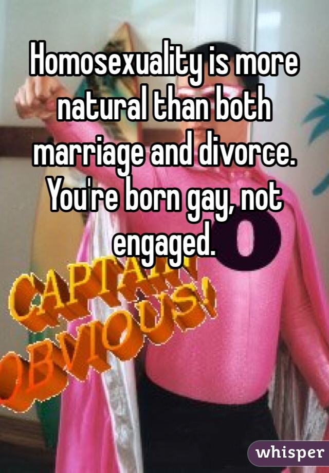 Homosexuality is more natural than both marriage and divorce. You're born gay, not engaged. 