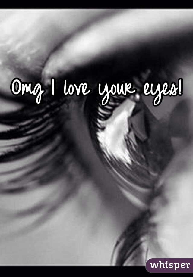 Omg I love your eyes!
