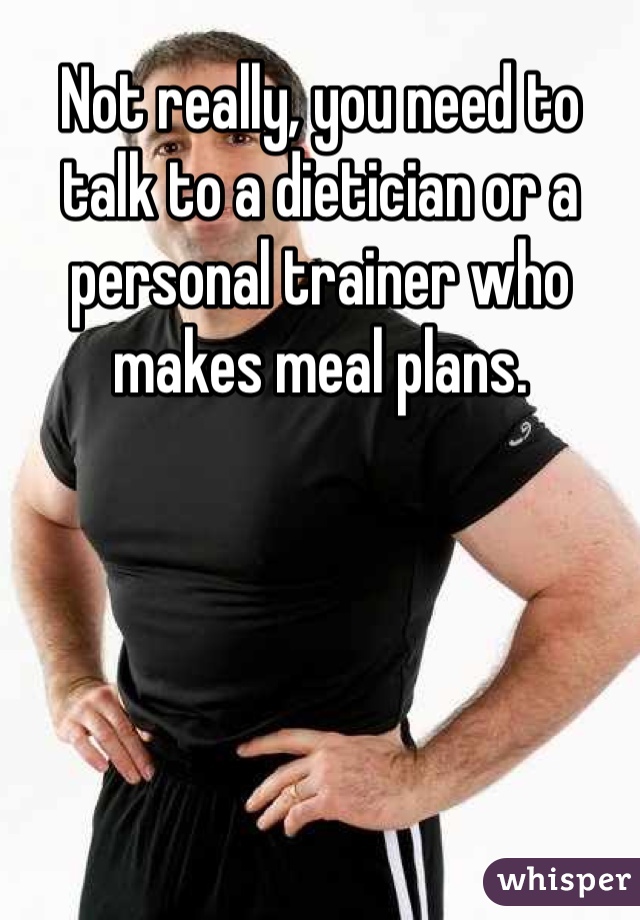 Not really, you need to talk to a dietician or a personal trainer who makes meal plans.