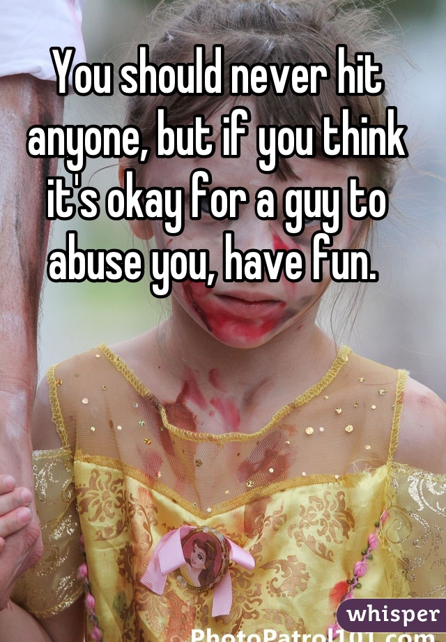 You should never hit anyone, but if you think it's okay for a guy to abuse you, have fun. 