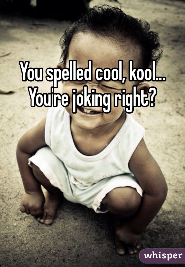 You spelled cool, kool... You're joking right? 