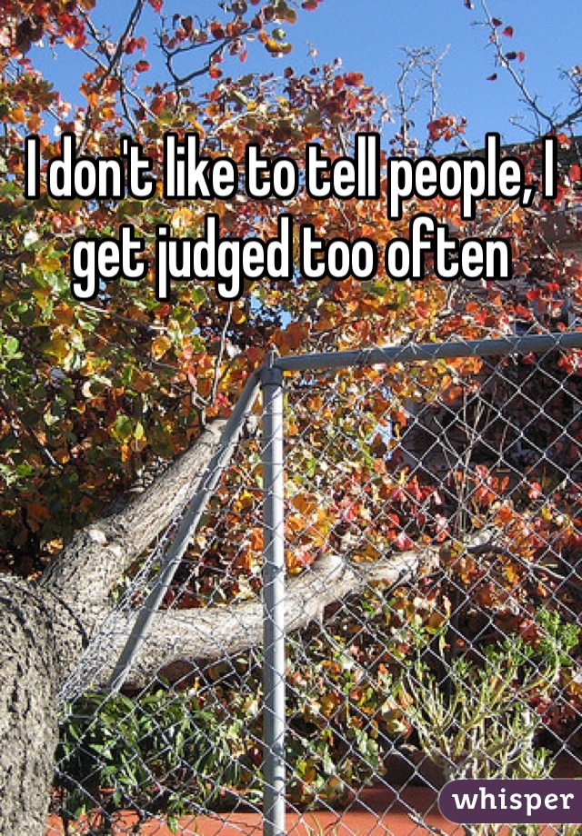 I don't like to tell people, I get judged too often