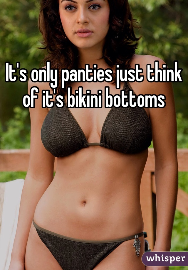 It's only panties just think of it's bikini bottoms 